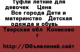 Туфли летние для девочек. › Цена ­ 1 000 - Все города Дети и материнство » Детская одежда и обувь   . Тверская обл.,Конаково г.